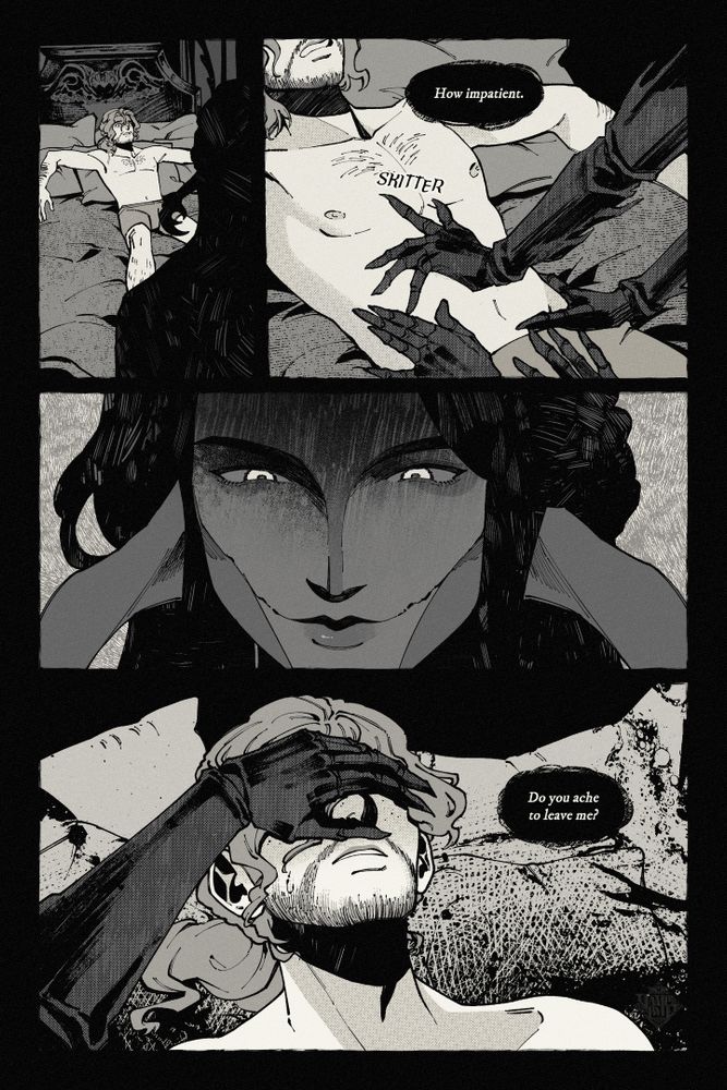 The first page of a black and white comic. 

Panel 1: A man with wavy hair in a ponytail is lying back on a bed shirtless. 
Panel 2: Four insectoid hands skitter up his torso, with text reading "How impatient." 
Panel 3: A closeup of the other character's face. They have segmented cheeks and mandible-like horns protruding from the sides of their head.
Panel 4: The curly-haired man has his face covered by the other person's insectoid hand. The text bubble reads: "Do you ache to leave me?"