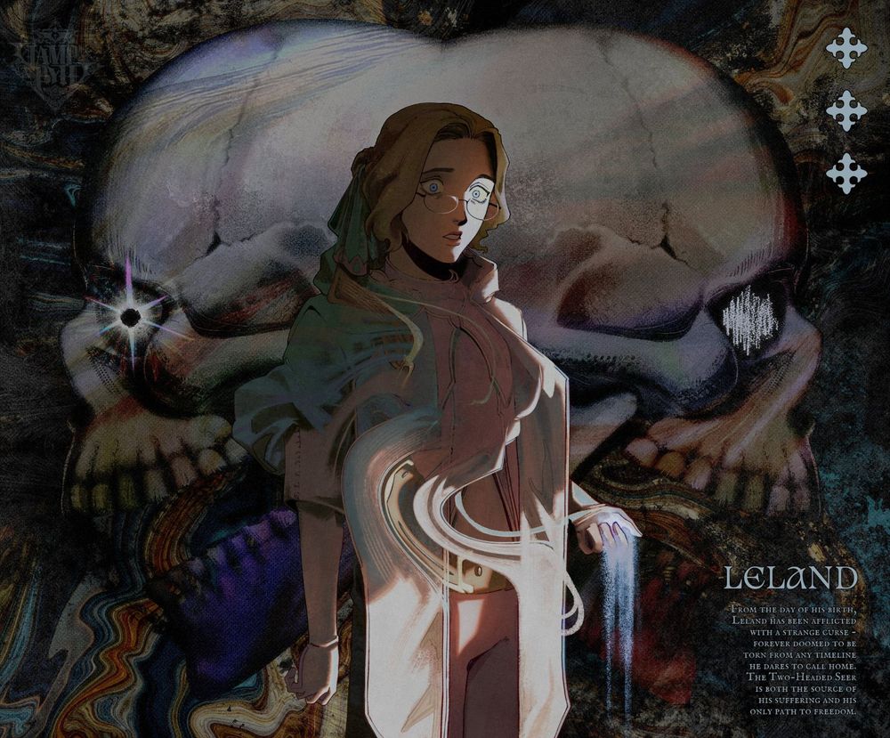 An illustration of a man with a long ponytail and glasses staring uneasily at the viewer, his upper half cast in shadow. He is wearing an oversized blue robe and tall white gloves. His body is being distorted with magic. Behind him, two skulls are facing left and right respectively. The background is a chaotic array of textures in blue, grey, and orange.

The text reads:

LELAND
From the day of his birth, Leland has been afflicted with a strange curse - forever doomed to be torn from any timeline he dares to call home. The Two-Headed Seer is both the source of his suffering and his only path to freedom.
