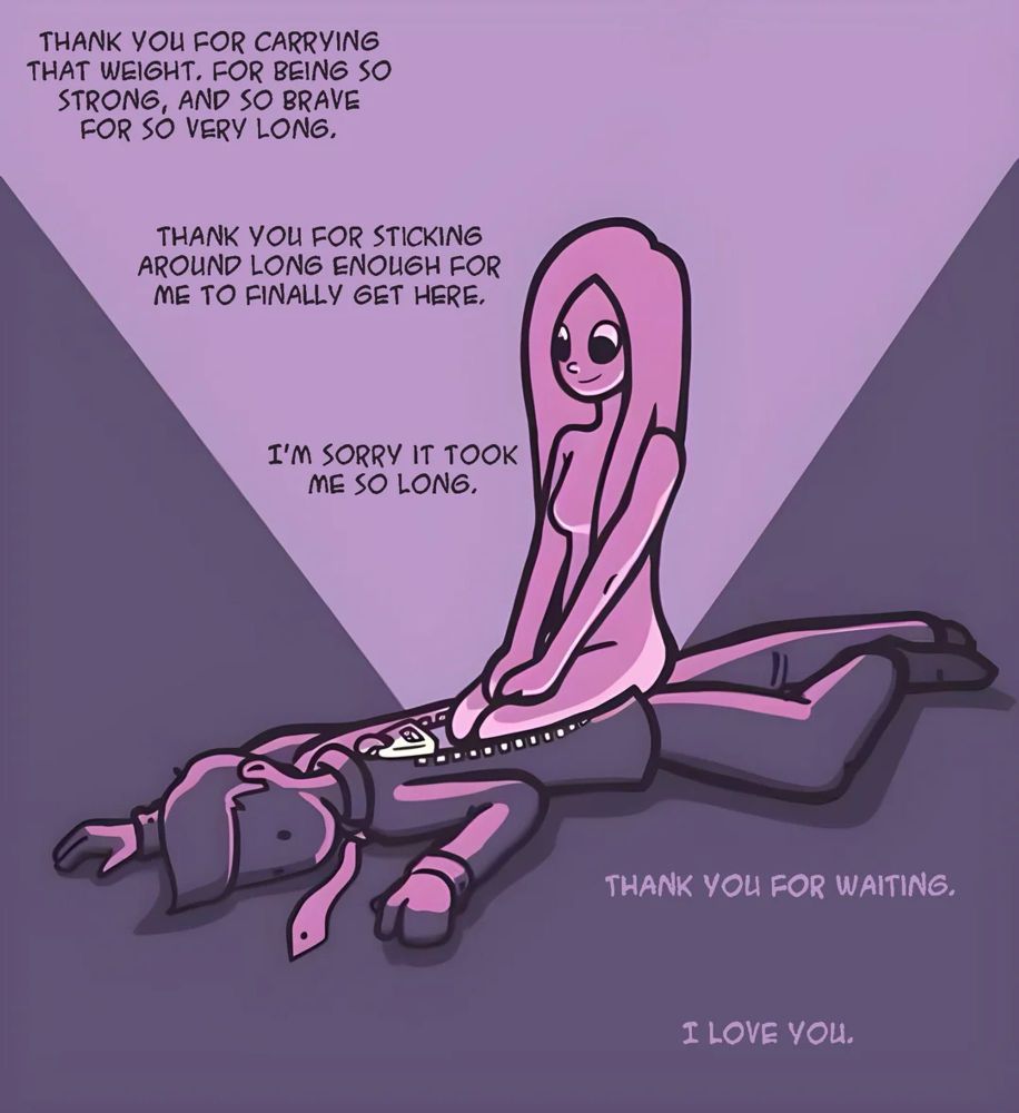 Transfemme version of “Coming Out” by Cammie Sturch, with accompanying text from “Énoument” by Samantha Richardson. Image shows a woman knelt inside of the unzipped body of a lifeless, expressionless man, like a mascot costume she had been wearing. Light is eminating from the open zipper and bathing her, there is a hopeful smile on her face. Accompanying text reads: THANK YOU FOR CARRYING THAT WEIGHT. FOR BEING SO STRONG, AND SO BRAVE FOR SO VERY LONG. THANK YOU FOR STICKING AROUND LONG ENOUGH FOR ME TO FINALLY GET HERE, I'M SORRY IT TOOK ME SO LONG. THANK YOU FOR WAITING. I LOVE YOU.