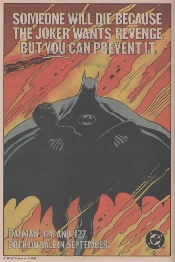 Página de publicidad de DC, con un recuadro blanco a su alrededor. En el centro vemos la figura de Batman que lleva a alguien, probablemente Robin, en brazos. El fondo parece un incendio. 

En la parte superior leemos:

SOMEONE WILL DIE BECAUSE THE JOKER WANTS REVENGE, BUT "YOU" CAN PREVENT IT.

En la parte inferior, con letra de menor tamaño, leemos: 

Batman 426 and 427, both on sale in september.

En la esquina inferior derecha está el logo de DC.
