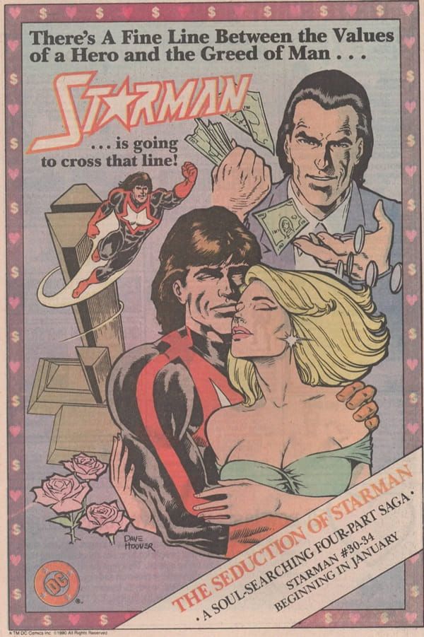 Página de publicidad de DC con un marco de color rosa, con símbolos del corazón y el dolar intercalados. 

El fondo es azul y en la parte superior leemos: 

There's A Fine Line Between the Values of a Hero and the Greed of Man...

STARMAN (el logo de la colección)

...is going to cross that line!

En la imagen vemos a un tipo de traje con dinero en la mano y alrededor, a Starman con pelo largo volando alrededor de un edificio largo. Y, delante de todo, una escena romántica -rosas rosas incluidas- junto con una señorita de pelo rubio y pendientes de JEMchicapop.

En la parte inferior derecha hay una banda sobre la que leemos: 

THE SEDUCTION OF STARMAN
A soul-searching four-part saga
Starman 30-34
Beginning in January.

En la parte inferior izquierda hay un logo de DC en rojo.