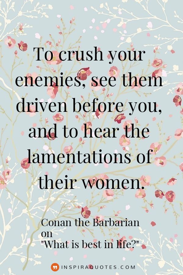 To crush your enemies, see them driven before you, and to hear the lamentations of their women.