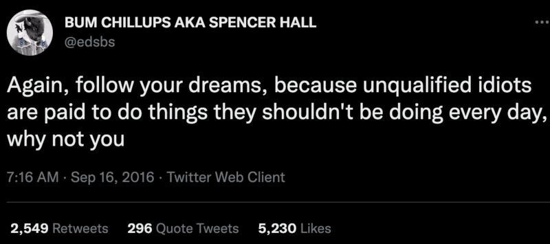 @edsbs.bsky.social quote: “Again, follow your dreams. Incompetent people are paid to do stupid things every day, so why not you?”