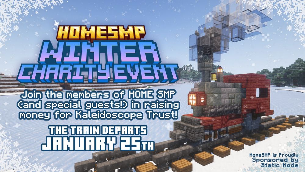 HomeSMP Winter Charity Event. Join the members of Home SMP (And special guests) in raising money for Kaleidoscope Trust! The train departs January 25th