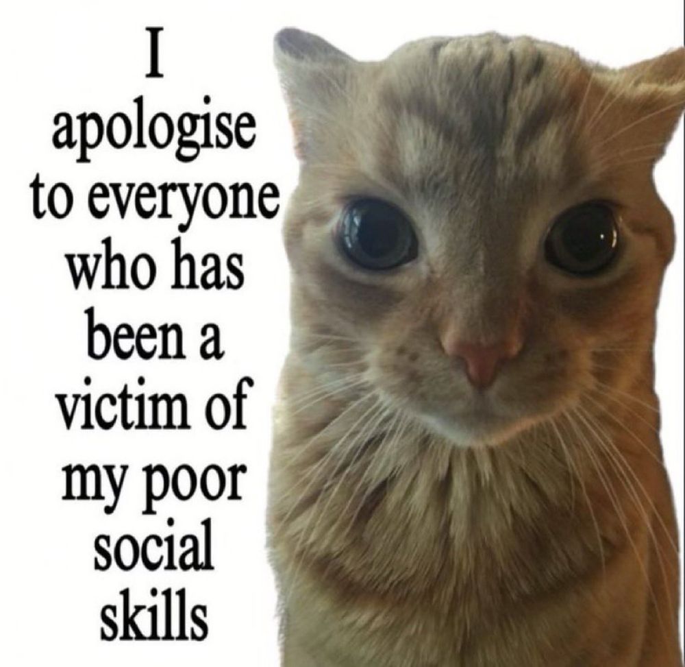 I apologise to everyone who has been a victim of my poor social skills