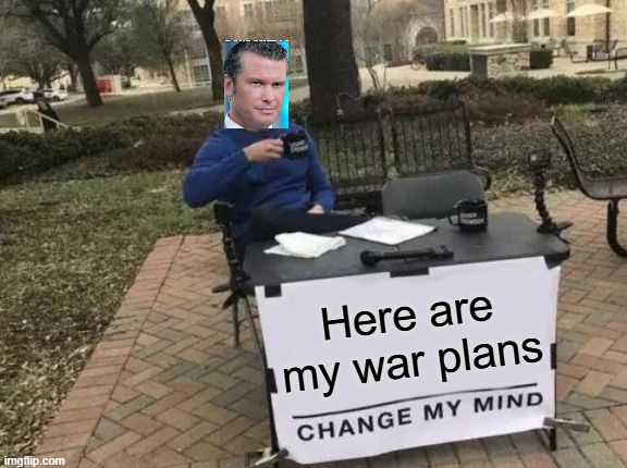 "here are my war plans, change my mind"