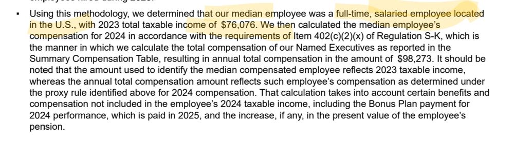 excerpt from Ford's 2025 DEF-14A filing to the SEC:
"Using this methodology, we determined that our median employee was a full-time, salaried employee located
in the U.S., with 2023 total taxable income of $76,076. We then calculated the median employee’s compensation for 2024 in accordance with the requirements of Item 402(c)(2)(x) of Regulation S-K, which is
the manner in which we calculate the total compensation of our Named Executives as reported in the Summary Compensation Table, resulting in annual total compensation in the amount of $98,273. It should be
noted that the amount used to identify the median compensated employee reflects 2023 taxable income, whereas the annual total compensation amount reflects such employee’s compensation as determined under the proxy rule identified above for 2024 compensation. That calculation takes into account certain benefits and compensation not included in the employee’s 2024 taxable income, including the Bonus Plan payment for
2024 performance, which is paid in 2025, and the increase, if any, in the present value of the employee’s pension.'