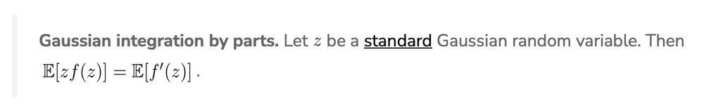 Gaussian integration by parts. Let z be a standard Gaussian random variable. Then E[zf(z)] = E[f'(z)].