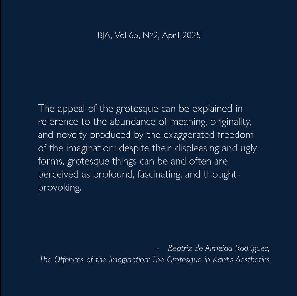 The appeal of the grotesque can be explained in reference to the abundance of meaning, originality, and novelty produced by the exaggerated freedom of the imagination: despite their displeasing and ugly forms, grotesque things can be and often are perceived as profound, fascinating, and thought-provoking.
- Beatriz de Almeida Rodrigues, The Offences of the Imagination: The Grotesque in Kant’s Aesthetics