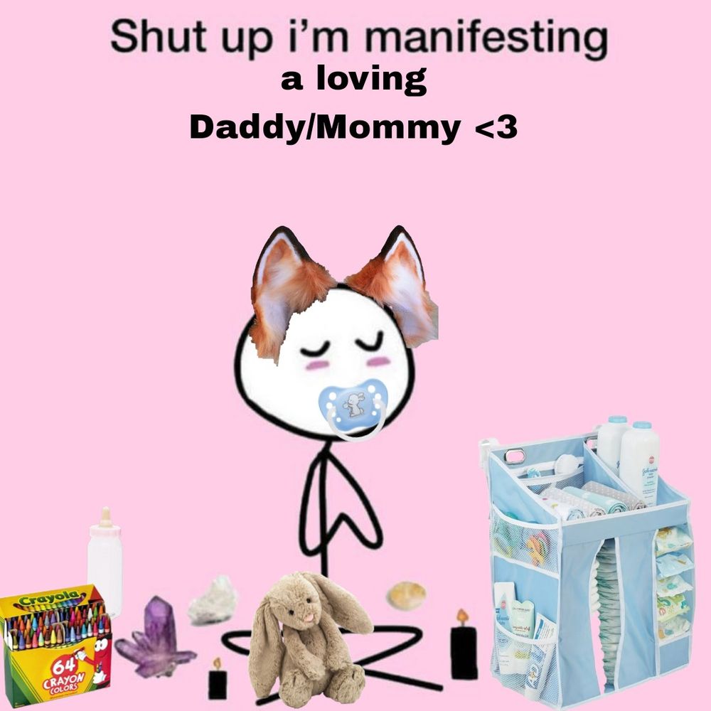 An image with a pink background and a stick figure sitting with a pacifier and fox ears, a bunny stuffed animal in it's lap. The stick figure is surrounded by crystals, candles, a diaper changing table, a bottle, and crayons. 
It's says "shut up I'm manifesting a loving Daddy/Mommy <3"
