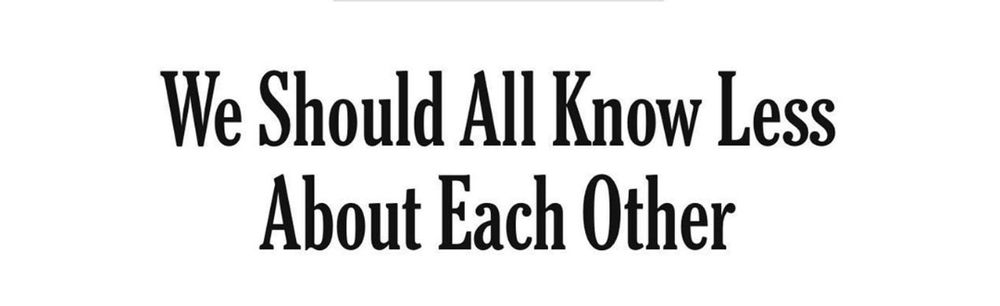 NYT-style opinion headline reading "We should all know less about each other"