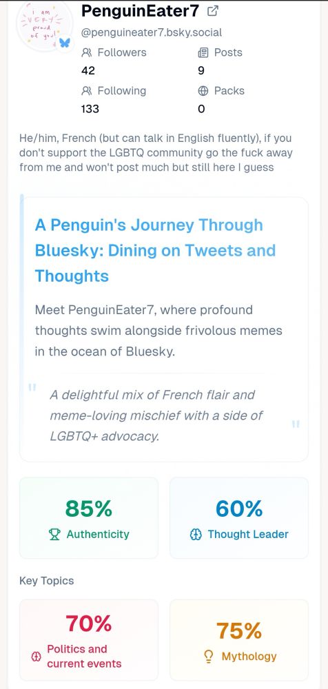 A Penguin's Journey Through Bluesky: Dining on Tweets and Thoughts
Meet PenguinEater7, where profound thoughts swim alongside frivolous memes in the ocean of Bluesky.

A delightful mix of French flair and meme-loving mischief with a side of LGBTQ+ advocacy
