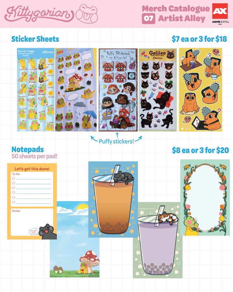 Sticker sheets. $7 each or 3 for $18. There's five designs. There's two Rani the Froggie sheets, one is puffy stickers and the other is clear stickers for Journaling. There's two other puffy sticker designs, one of Turning Red and the other of a black cat called Galileo. The last sticker sheet is of Pochita from Chainsaw Man in funny situations.

Notepads, $8 each or 3 for $20. There's 5 different designs. A to do list checker with a cat saying "You got this!", a notepad of a black cat on top of a Thai Tea bubble tea, a notepad of a calico cat on top of a Taro bubble tea, a Rani the Froggie notepad of Rani reading under a mushroom, and a notepad of a floral frame with Rani the Froggie blowing on a dandelion. 