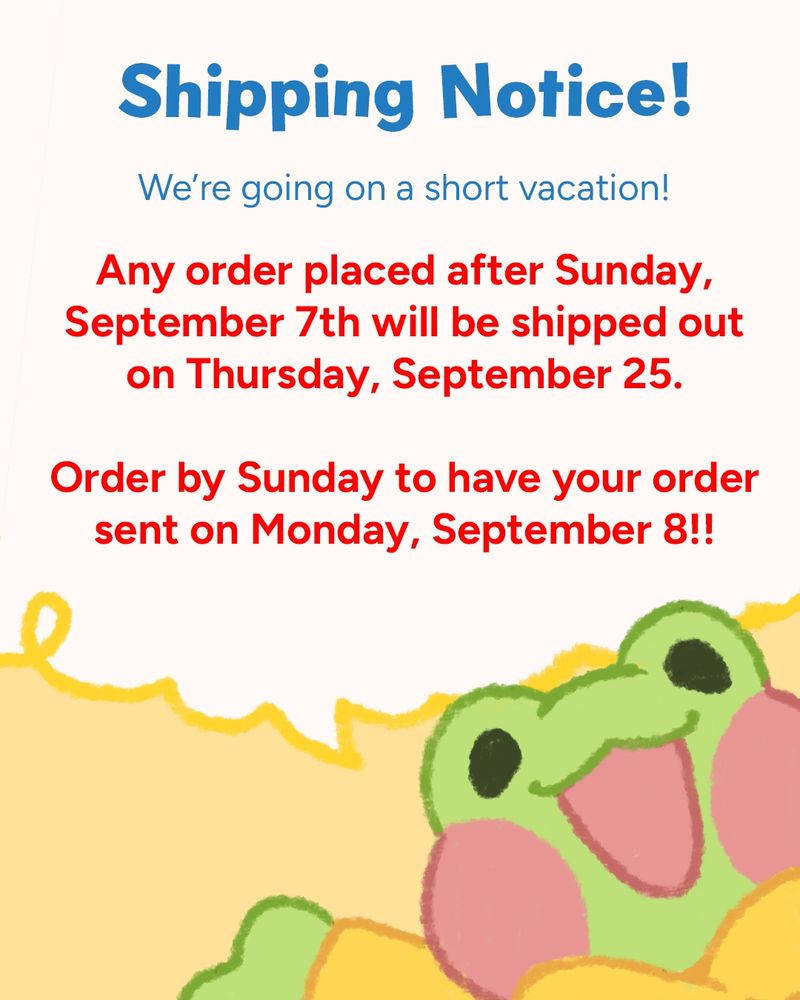 A flyer for shipping notice of Kittygorian store. It reads:

Shipping notice!
We're going on a short vacation!
Any order placed after Sunday, September 7th will be shipped out on Thursday, September 25. Order by Sunday to have your order sent on Monday, September 8!