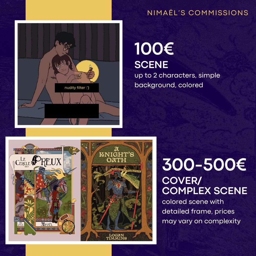 Commission sheet by Nimaël (page 2). 
- 100€ : scene (up to 2 characters, simple background, colored)
- 300-500€ : cover/complex scene (colored scene with detailed frame, prices may vary on complexity)