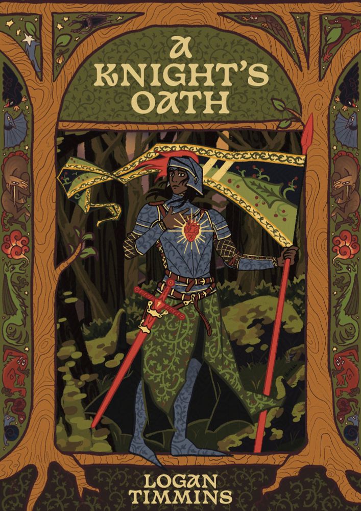 Cover of a ttrpg called A Knight's Oath, by Logan Timmins. 

A woman knight is standing in the center, holding a lance with a flag, a sword on her side. She has brown skin, black hair, and is puting her hand on her heart. A stylized anatomical heart is drawn in front of her, with yellow rays around. Her armor and helmet have really intricated patterns of leafs. She is standing in a mossy forest. Her banner is of a sword-shaped leaf and small red fruits. 

Around the main drawing, there is a frame with a lot of medieval looking creatures: a dragon, a rabbit with many eyes, a fanged unicorn, a bat, a bird (it's a dusky moorhen)... and some intricate patterns of leafs like in the knight's armor. The frame itself is looking like trees turning into a cathedral-like ceiling. 

Colors are mostly brown and green, with some red accents and constrasting light yellow for the textes.  
