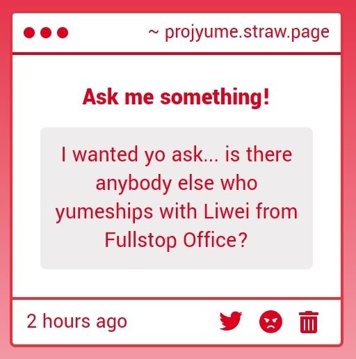Strawpage Anon ask: I wanted to ask... Is there anybody else who yumeships with Liwei from fullstop office?