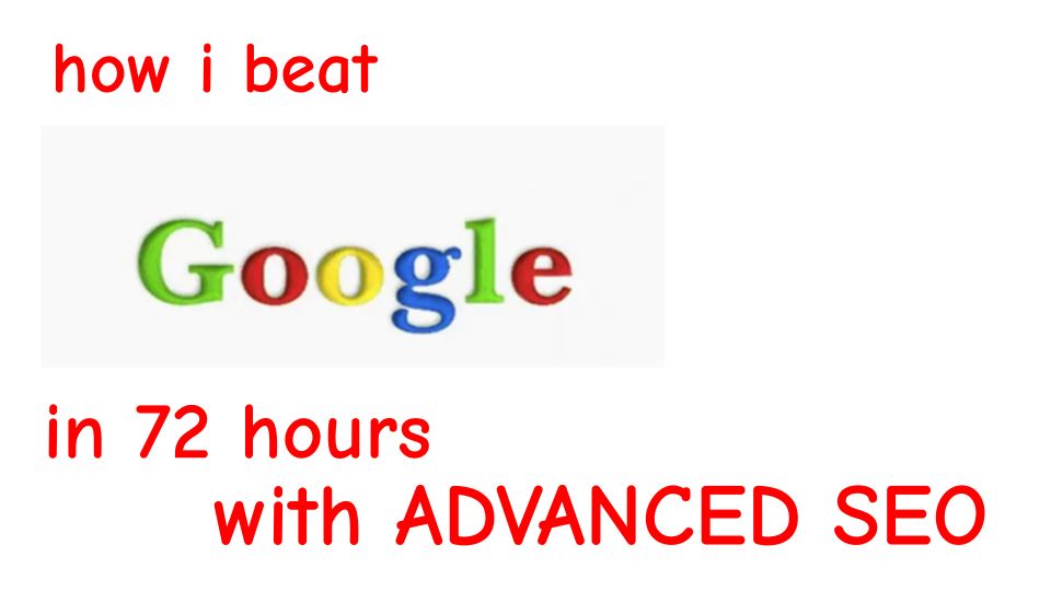 how I beat google in 72 hours with advanced seo