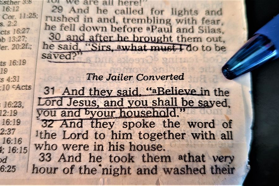 Open Bible with Acts 16:30-31 underlined - "And after he brought them out, he said, 'Sirs, what must I do to be saved?'  And they said, 'Believe in the Lord Jesus, and you will be saved, you and your household.'" - Photo by Whitney V. Myers