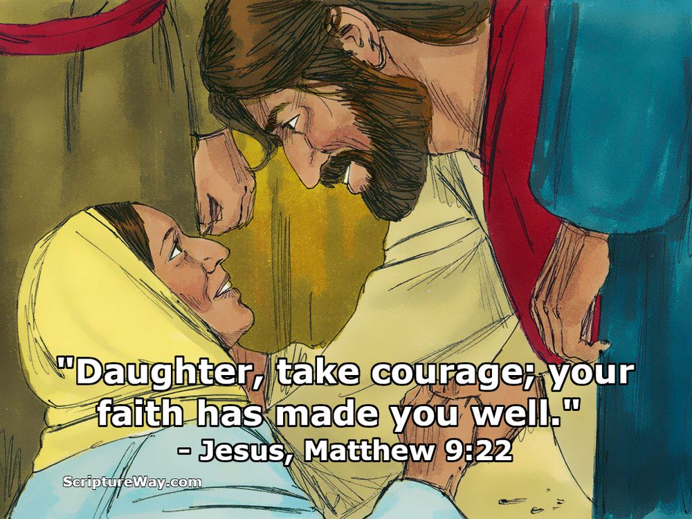 To the woman who in faith had touched his cloak, Jesus bends down, smiles, and gently says "Daughter, take courage; your faith has made you well." - Matthew 9:22 - FreeBibleImages.org image - Used under license