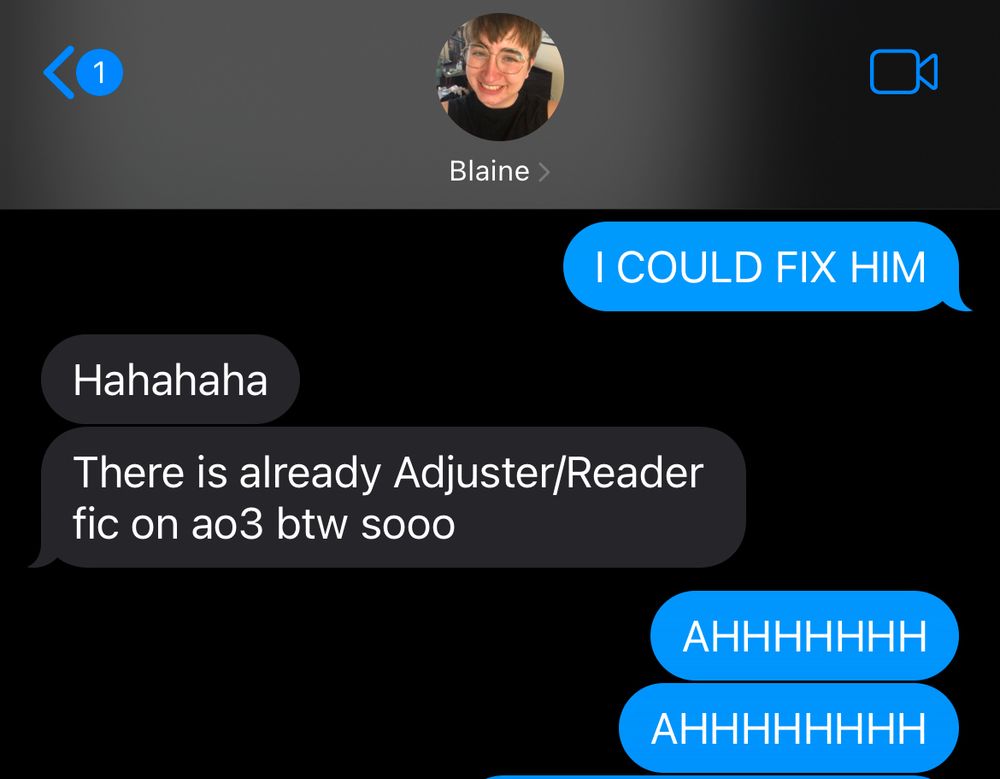 (A screenshot of a text message thread)

Calvin: I COULD FIX [the UHC assassin]

Blaine: there is already Adjuster/Reader docs on ao3 btw sooo

Calvin: AHHHHHHH
Calvin: AHHHHHHHHH DHSJFJDUCJEJFJFJWJFJDJFJD