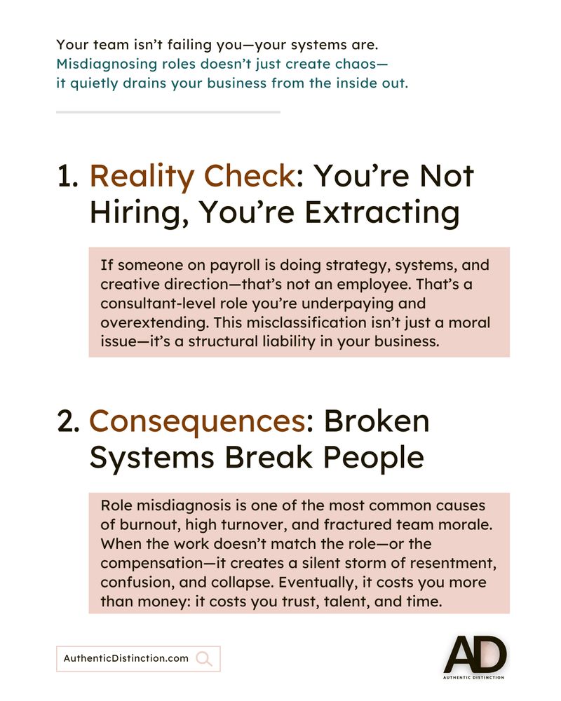 A graphic with the text: Reality Check: You’re Not Hiring, You’re Extracting “If someone on payroll is doing strategy, systems, and creative direction—that’s not an employee. That’s a consultant-level role you’re underpaying and overextending. This misclassification isn’t just a moral issue—it’s a structural liability in your business.” AND Consequences: Broken Systems Break People “Role misdiagnosis is one of the most common causes of burnout, high turnover, and fractured team morale. When the work doesn’t match the role—or the compensation—it creates a silent storm of resentment, confusion, and collapse. Eventually, it costs you more than money: it costs you trust, talent, and time.”  Image credit: The Ratchet Sage™ (Canva) - "Employer Empowerment Slide 2" under the following license: Authentic Distinction™ exclusive.