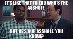 Scene from Hot Tub Time Machine: “It’s like that friend who’s the asshole. But he’s our asshole, you know?”