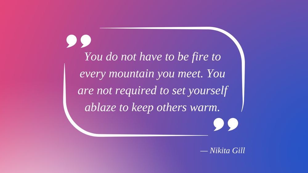 Quote graphic with white text on a pink-to-purple-to-blue gradient background. The quote reads, “You do not have to be fire to every mountain you meet. You are not required to set yourself ablaze to keep others warm.” — Nikita Gill.