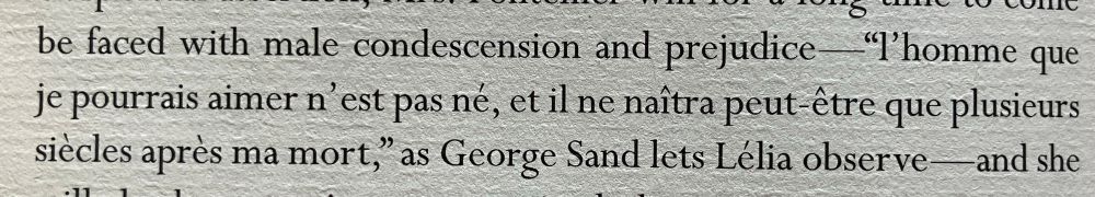 excerpt from book: be faced with male condescension and prejudice—"L'homme que je pourrais aimer n'est pas né, et il ne naîtra peut-être que plusieurs siècles après ma mort," as George Sand lets Lélia observe