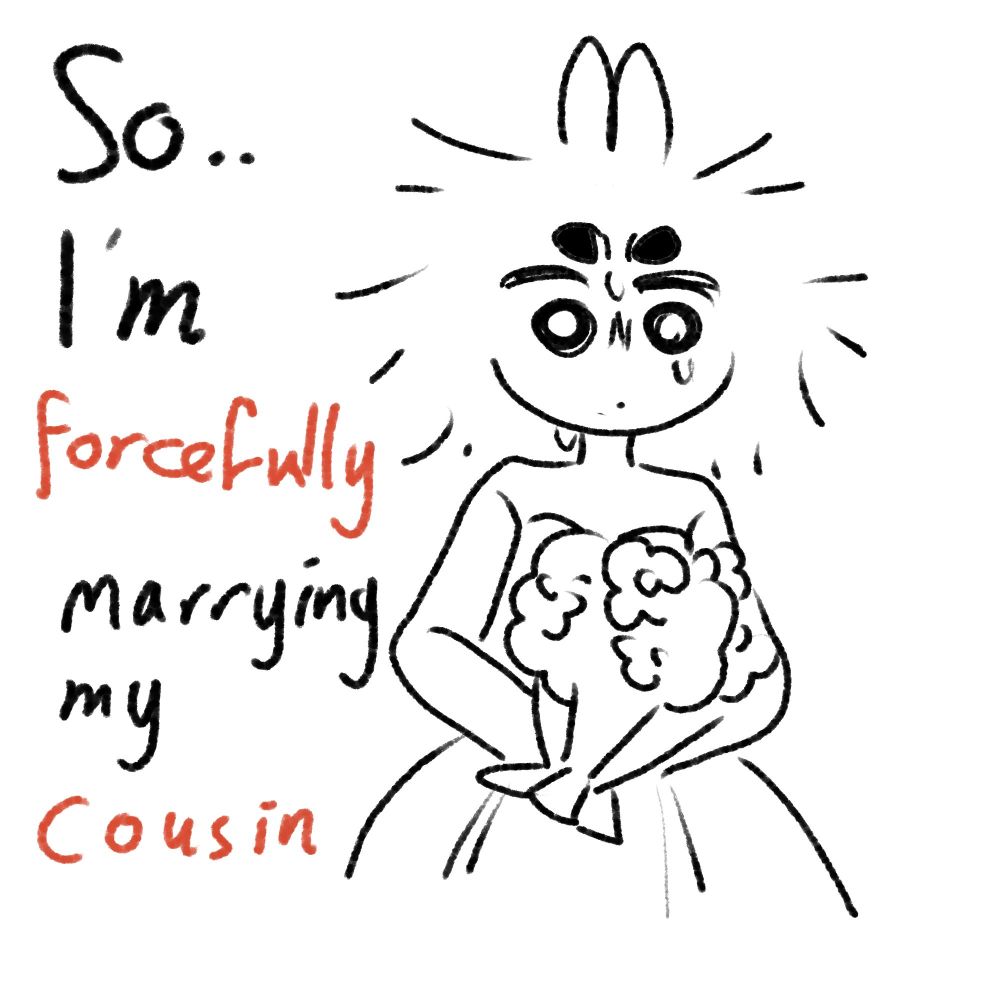 So... I'm forcefully marrying my cousin.