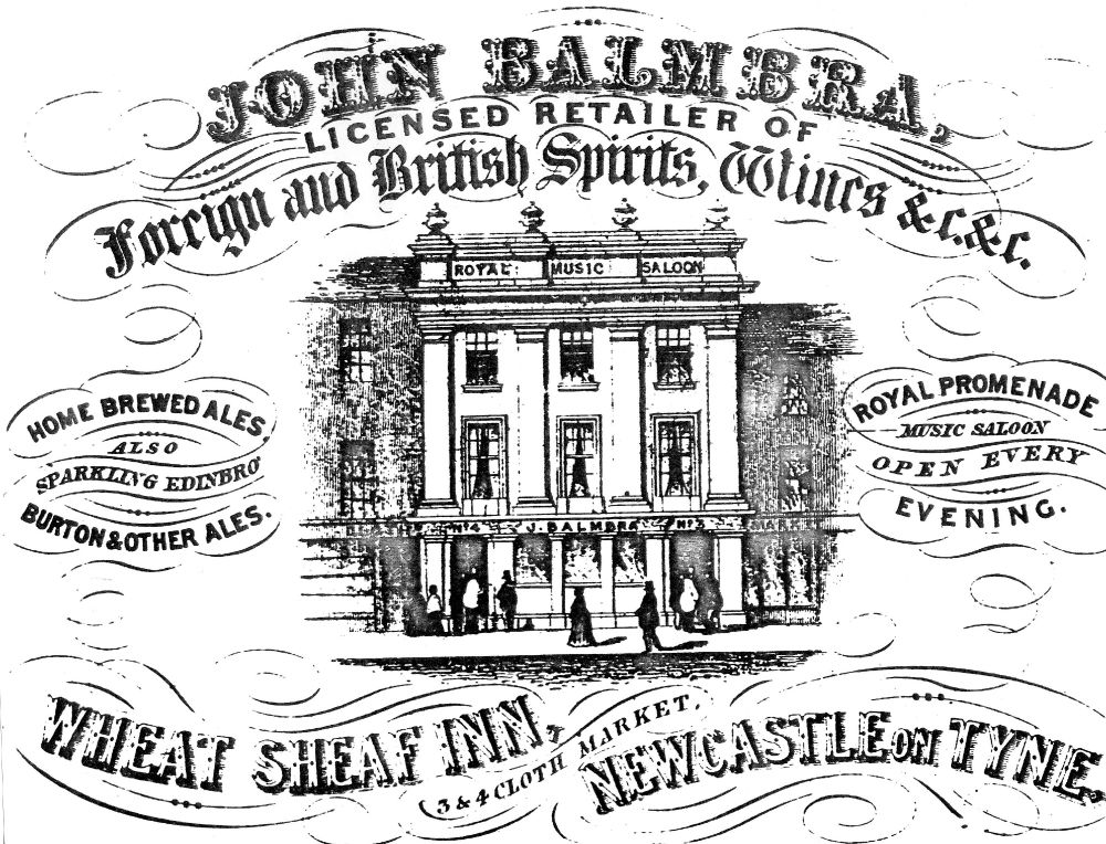 Illustrated poster with exterior of pub music hall in the centre with text reading John Balmbra, Licensed retailer of foreign and British spirits, wines, home brewed ales, also serving sparkling Edinbrg Burton & other ales. Royal Promenade Music Saloon open every evening. Wheat Sheaf Inn, Cloth Market, Newcastle on Tyne