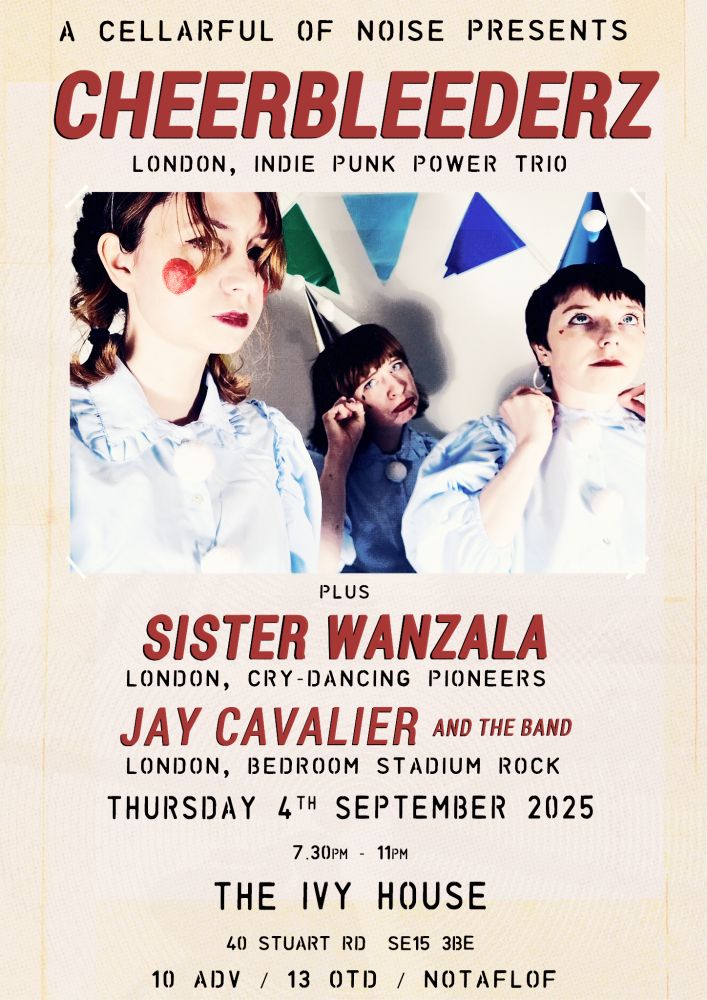 gig poster, has a picture of Cheerbleederz dressed as Pierrot style clowns with pointy hars and ruffles. text reads "A Cellarful of Noise Presents, Cheerbleederz - London, indie punk power trio, plus Sister Wanzala - London, cry-dancing pioneers, Jay Cavalier and the band - London, bedroom stadium rock, Thursday 4th September, The Ivy House"