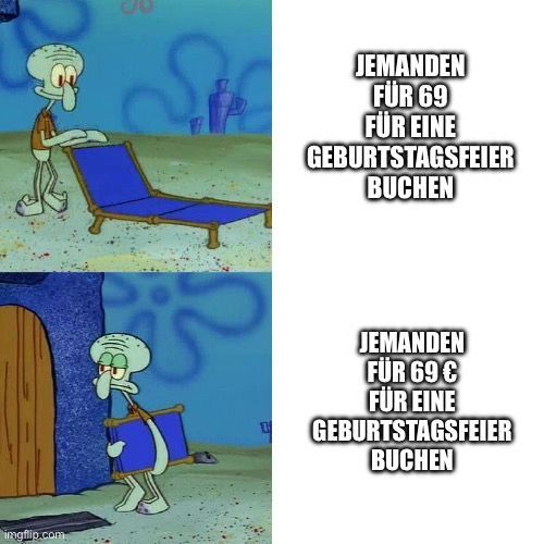 Squidward chair meme:

Thaddäus breitet erwartungsvoll seine Liege aus: Jemanden für 69 für eine Geburtstagsfeier buchen

Thaddäus packt deprimiert seine Liege wieder ein: Jemanden für 69 € für eine Geburtstagsfeier buchen
 