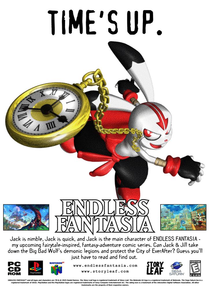 ‘90s-style magazine ad featuring a 3D render of Jack Flash throwing his golden pocket watch up into the air. Text at the top of the ad says “Time’s Up.”

Below that is the ENDLESS FANTASIA logo. Beneath that is the following text:

“Jack is nimble, Jack is quick, and Jack is the main character of ENDLESS FANTASIA — my upcoming fairytale-inspired, fantasy-adventure comic series. Can Jack & Jill take down the Big Bad Wolf’s demonic legions and protect the City of EverAfter? Guess you’ll just have to read and find out.”