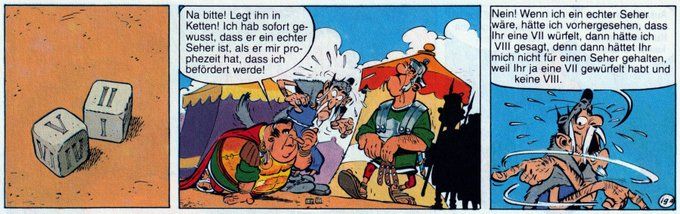 Bildfolge: Im ersten Bild sind zwei Würfel mit den römischen Ziffern V und II zu sehen. Im zweiten Bild sagt der Zenturio Ausgus: "Na bitte! Legt ihn in Ketten! Ich hab sofort gewusst, dass er ein echter Seher ist, als er mir prophezeit hat, dass ich befördert werde!"