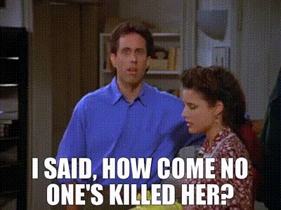 Jerry Seinfeld and Elaine Benes stand next to each other with faces indicating lost in thought 
Caption: “i said, how come no one’s killed her?” 