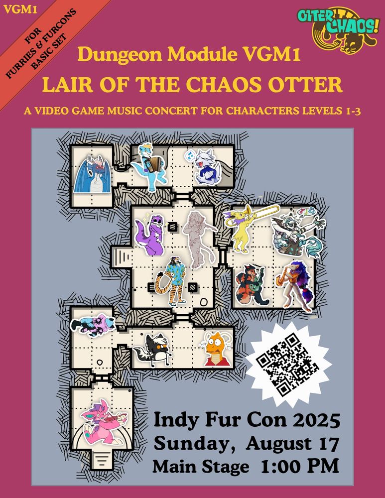 Indy Fur Con 2025
Sunday, August 17

Main Stage 1:00pm

This poster is designed to look like an old-school Dungeons and Dragons adventure.

The text on top reads:
”Dungeon Module VGM1, Lair of the Chaos Otter: A Video Game Music Concert For Characters Levels 1-3” 

The middle of the poster features the 14 band members on a D&D style dungeon grid.