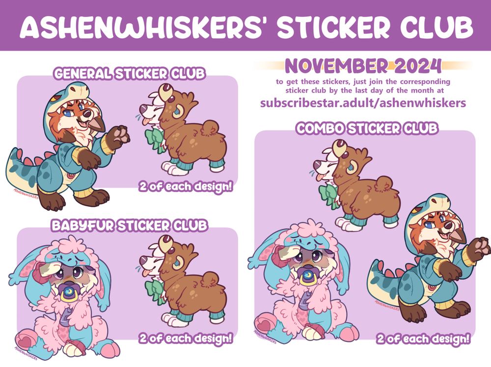"ASHENWHISKERS' STICKER CLUB - November 2024 - to get these stickers, join the corresponding club by the last day of the month at subscribestar.adult/ashenwhiskers" The image is divided into three areas labeled general, babyfur and combo, each containing 2-3 sticker designs. A mischievous fox in a teal dinosaur kigu is in the general and combo boxes. A baby wolf with a pacifier in a pink and blue is in the babyfur and combo boxes; their hood is too big and they are lifted it up out of their eyes with one paw. A small white dog in a brown teddy bear kigu is in all three boxes. 