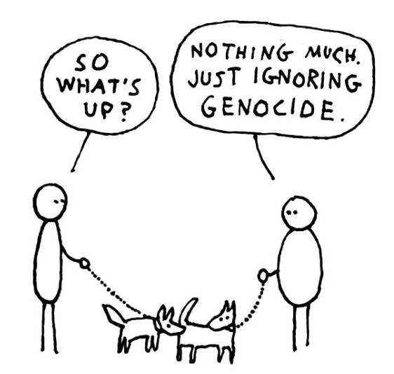 Cartoon - two people out walking dogs. One says "So what's up?" The other replies "Nothing much. Just ignoring genocide."
