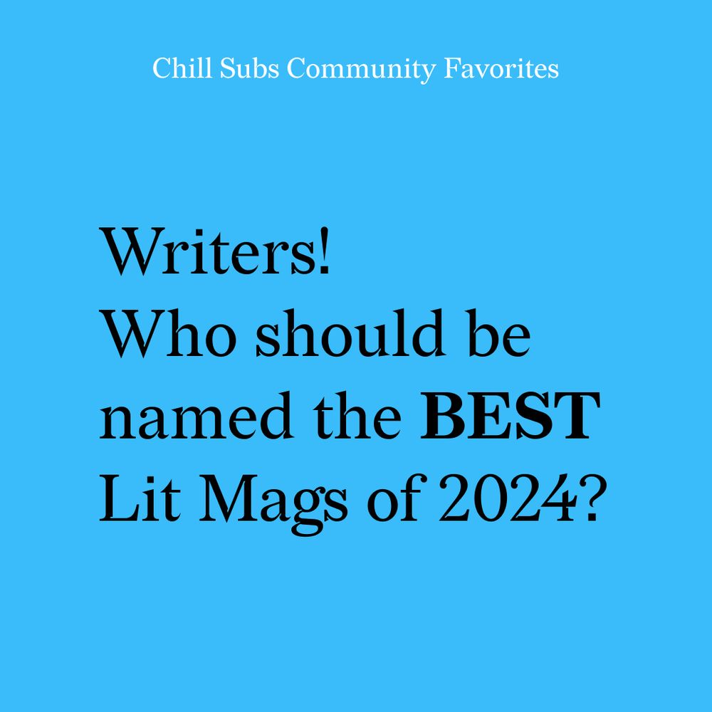 Chill Subs Community Favorites
Writers! Who should be named the BEST
Lit Mags of 2024?