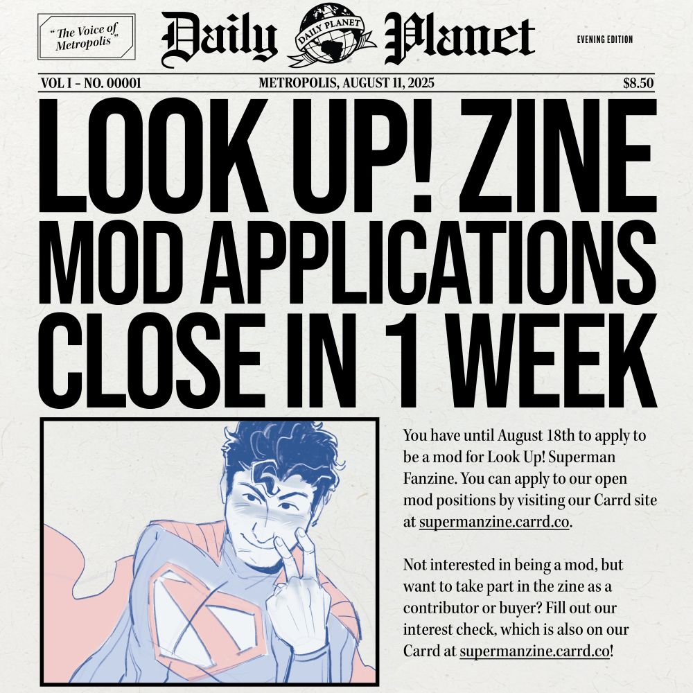 A graphic that is designed to look like a Daily Planet newspaper. The text reads "Look Up! Zine Mod Applications Close in 1 WEEK" and "You have until August 18th to apply to be a mod for Look Up! Superman Fanzine. You can apply to our open mod positions by visiting our Carrd site at supermanzine.carrd.co. Not interested in being a mod, but want to take part in the zine as a contributor or buyer? Fill out our interest check, which is also on our Carrd at supermanzine.carrd.co!" Next to the text is a drawing of Superman.