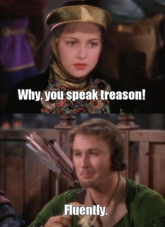 Two images from Errol Flynn's Robin Hood. Lady Marian says: "Why, you speak treason!" Robin Hood replies: "Fluently."