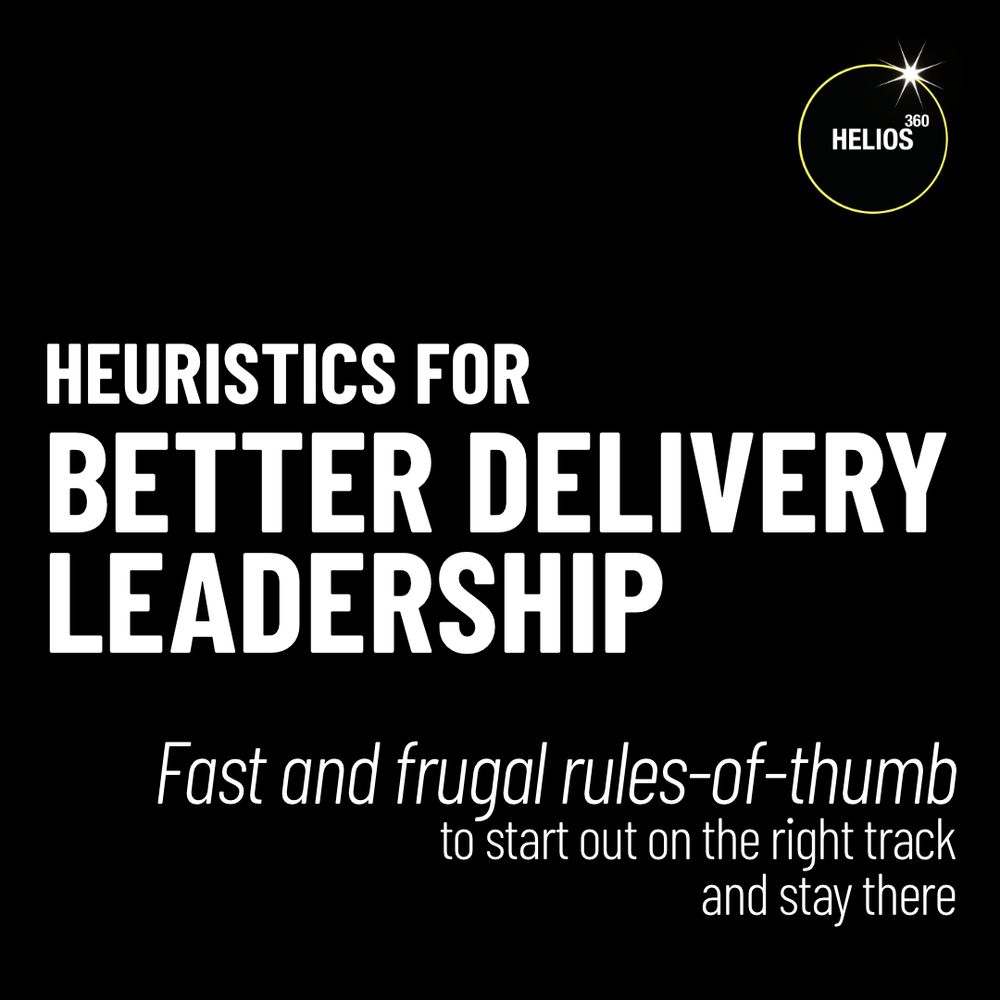 HEURISTICS FOR BETTER DELIVERY LEADERSHIP
Fast and frugal rules-of-thumb to start out on the right track and stay