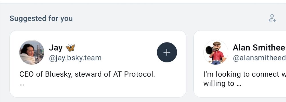Suggested for you
Jay
@jay.bsky.team

CEO of Bluesky, steward of AT Protocol
…

(and part of a second profile card)