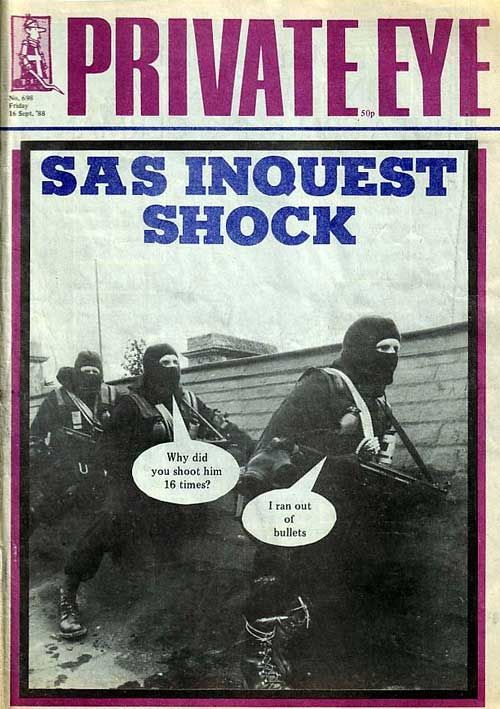 Private Eye No. 698 Friday 18 Sept. '88 SAS soldier 1: “Why did you shoot him 16 times?” SAS soldier 2: “I ran out of bullets”