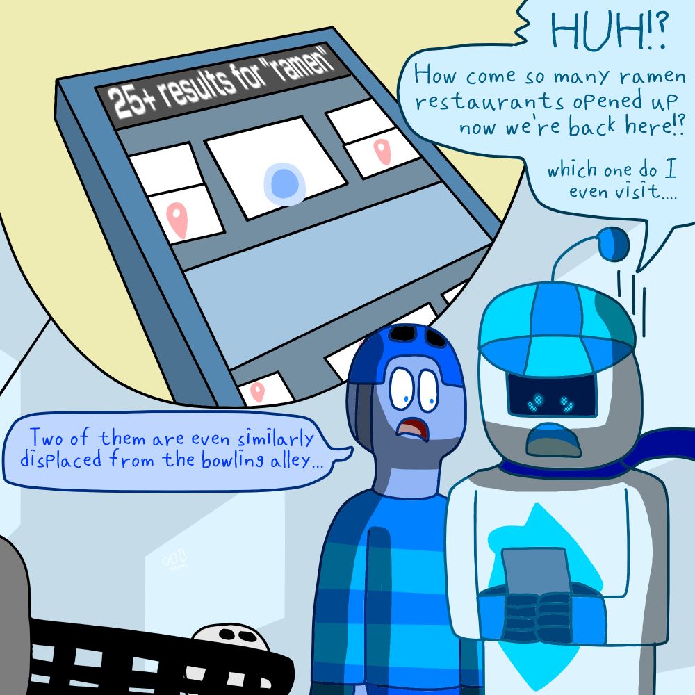 A one-panel comic where Azure, the cyborg, looks at his mobile phone, shocked that there are 25+ ramen restaurants around the bowling alley he is currently in. Rolley, the roller skater next to him, is also shocked by the fact that there are two ramen restaurants of similar displacement from the bowling alley.