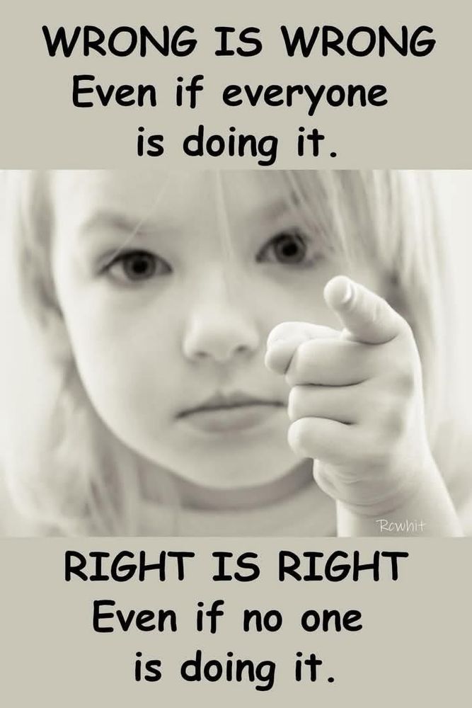 Wrong is wrong Even if Everyone is doing it. Right is right even when no one is doing it.