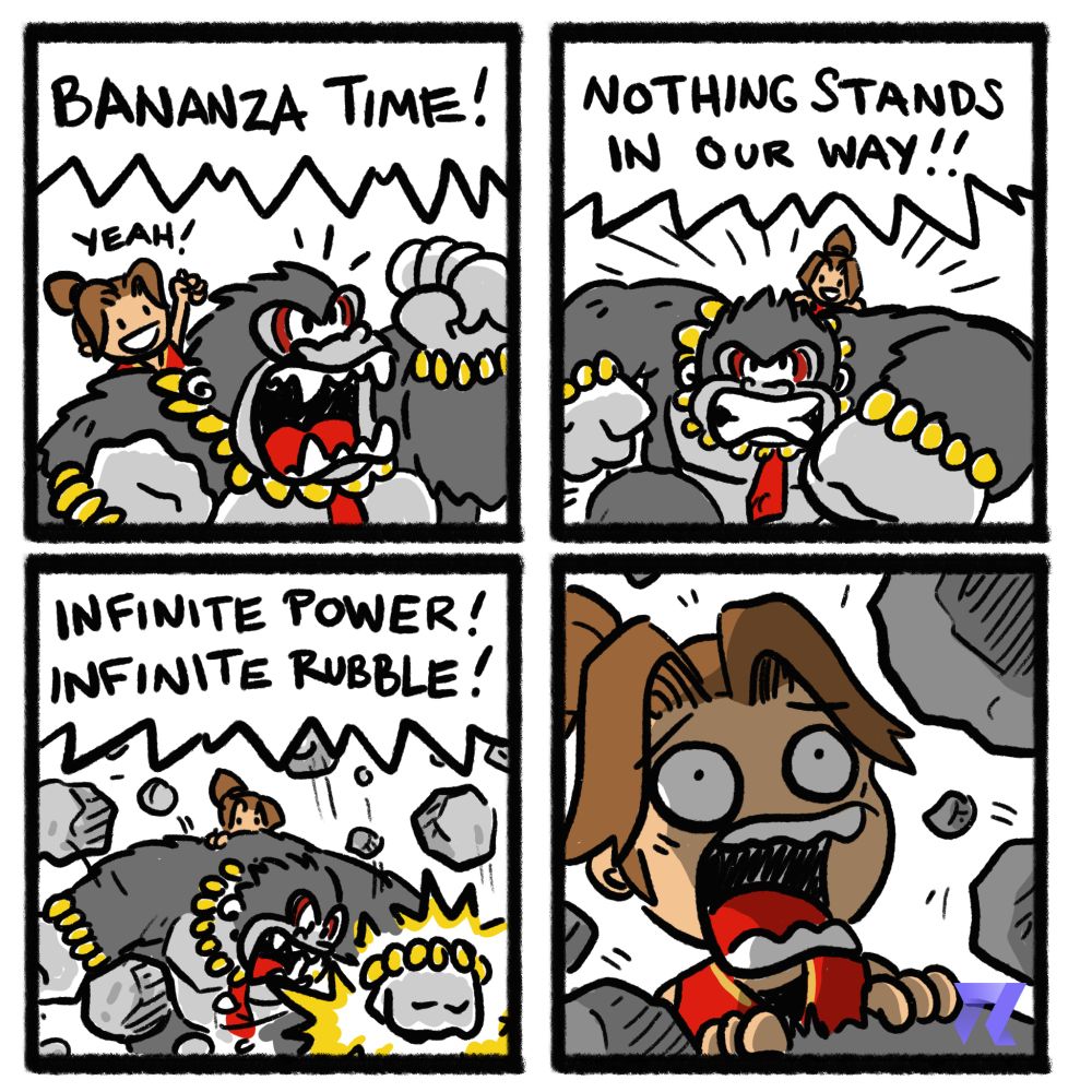 A four panel comic showing donkey kong and pauline
BANANZA TIME
Nothing stands in our way
Infinite Power! Infinite Rubble!