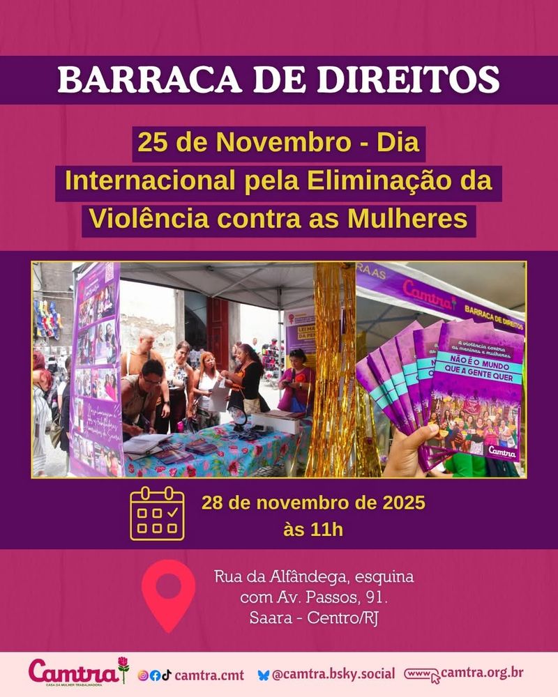 #ParaTodasVerem Card em fundo roxo, com duas fotos da Barraca de Direitos da Camtra no topo. Logo abaixo, em uma faixa magenta, está o texto: Barraca de Direitos: 25 de novembro – Dia Internacional pela Eliminação da Violência contra as Mulheres. Em seguida, estão as informações do evento: dia 28 de novembro, 11h, na Rua da Alfândega, esquina com Avenida Passos, nº 91 - Saara, Rio de Janeiro. No rodapé, há uma barra em rosa claro com o logotipo da Camtra, os ícones das redes sociais e a página na internet da organização.
