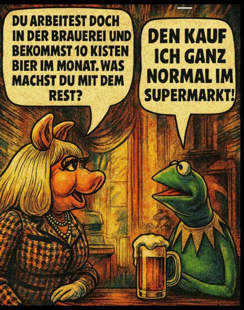 "Du arbeitest doch in der Brauerei und kriegst jeden Monat 10 Kisten Bier – was machst du eigentlich mit dem Rest?"
"Den kauf ich ganz normal im Supermarkt."